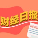 财经早报：王毅同以色列外长萨尔通电话，全国人大代表建议A股延长至16点闭市丨2026年3月4日